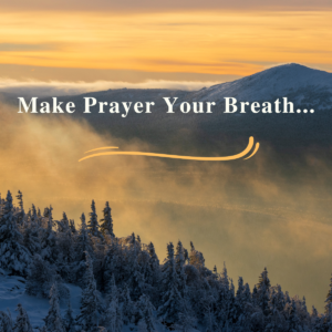 Make Prayer Your Breath and Breath Your Prayer